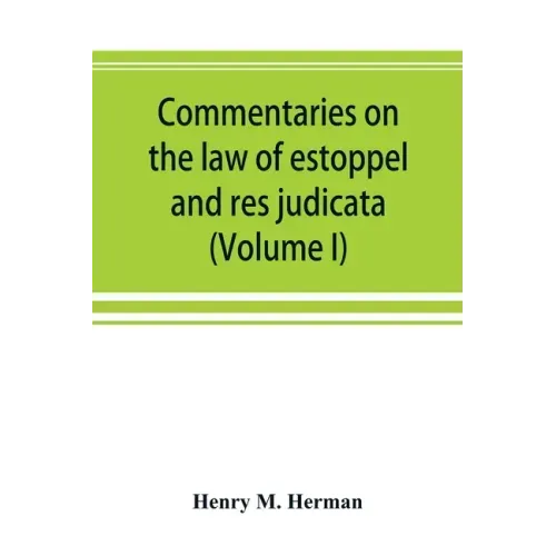 Commentaries on the law of estoppel and res judicata (Volume I)