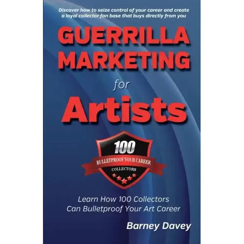 Guerrilla Marketing for Artists: Build a Bulletproof Art Career to Thrive in Any Economy