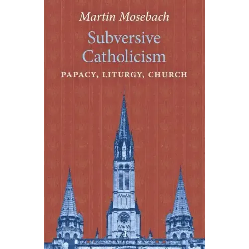 Subversive Catholicism: Papacy, Liturgy, Church