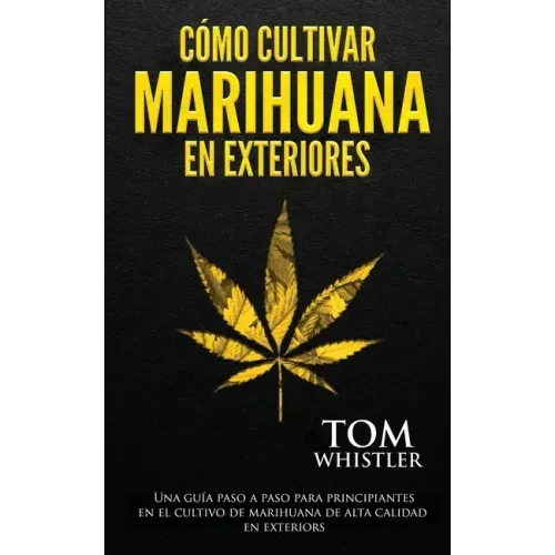Cómo cultivar marihuana en exteriores: Una guía paso a paso para principiantes en el cultivo de marihuana de alta calidad en exteriors (Spanish Editio