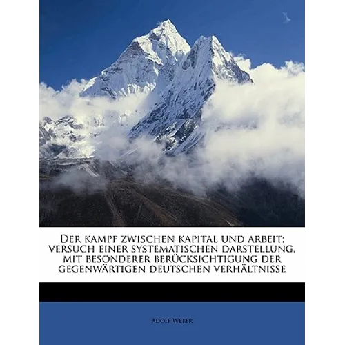 Der Kampf Zwischen Kapital Und Arbeit; Versuch Einer Systematischen Darstellung, Mit Besonderer Berucksichtigung Der Gegenwartigen Deutschen Verhaltni