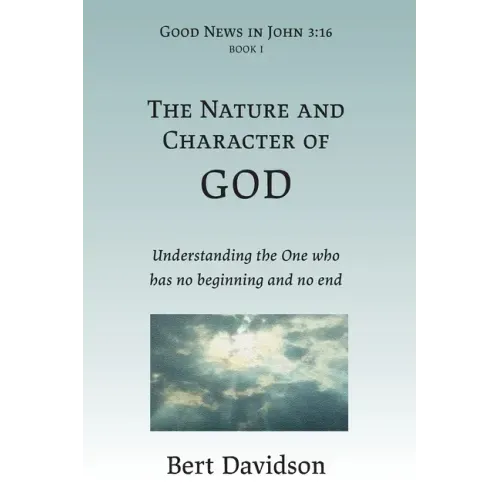 The Nature and Character of God: Understanding the One who has no beginning and no end