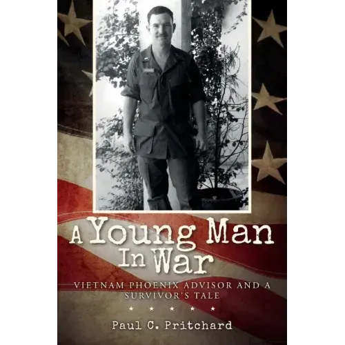 A Young Man In War: Vietnam Phoenix Advisor and A Survivor's Tale
