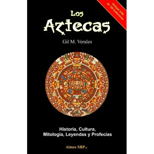Los Aztecas: Historia, Cultura, Mitología, Leyendas y Profecías