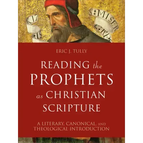 Reading the Prophets as Christian Scripture: A Literary, Canonical, and Theological Introduction