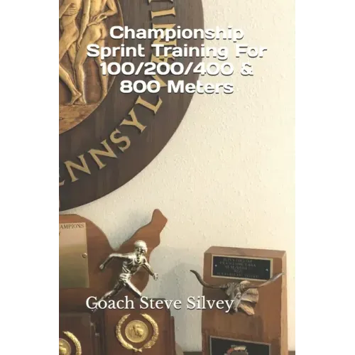 Championship Sprint Training For 100/200/400/800 Meters: A Special Book Written by a Proven National Championship & Olympic Track & Field Coach