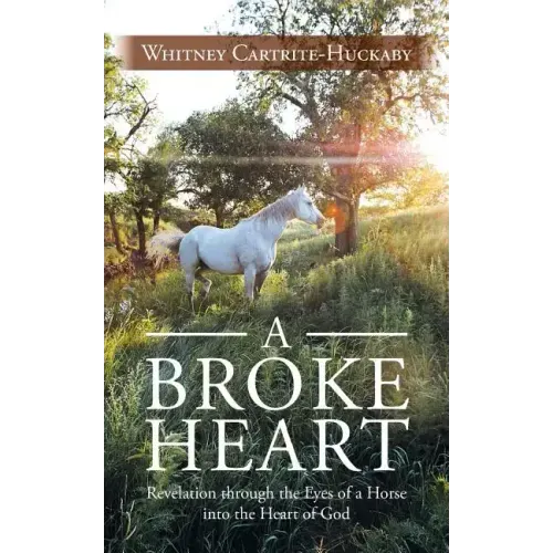 A Broke Heart: Revelation Through the Eyes of a Horse Into the Heart of God