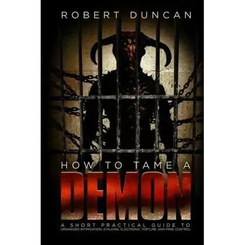 How to Tame a Demon: A short practical guide to organized intimidation stalking, electronic torture, and mind control