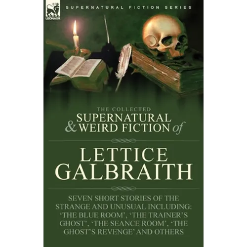 The Collected Supernatural and Weird Fiction of Lettice Galbraith: Seven Short Stories of the Strange and Unusual Including 'The Blue Room' and 'A Gho
