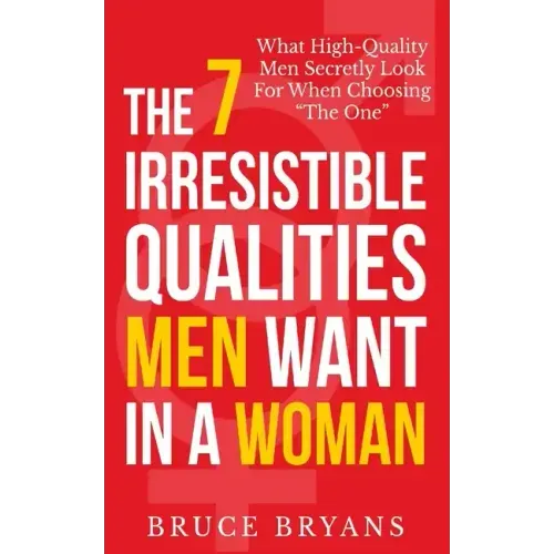 The 7 Irresistible Qualities Men Want In A Woman: What High-Quality Men Secretly Look For When Choosing The One