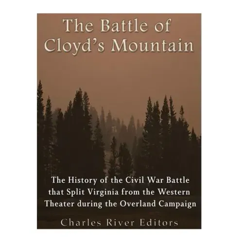 The Battle of Cloyd's Mountain: The History of the Civil War Battle that Split Virginia from the Western Theater during the Overland Campaign