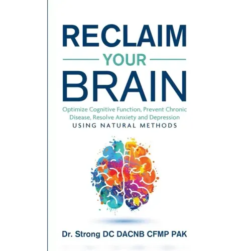 Reclaim Your Brain: Optimize Cognitive Function, Prevent Chronic Disease, Resolve Anxiety And Depression Using Natural Methods