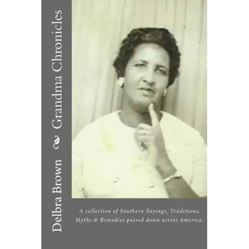 Grandma Chronicles: A collection of Southern Sayings, Traditions, Myths and Remedies passed down to us by families all across America