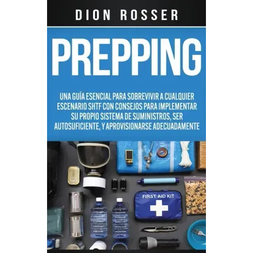 Prepping: Una Guía Esencial para Sobrevivir a cualquier Escenario SHTF Con Consejos para Implementar su Propio Sistema de Suministros, ser Autosuficie