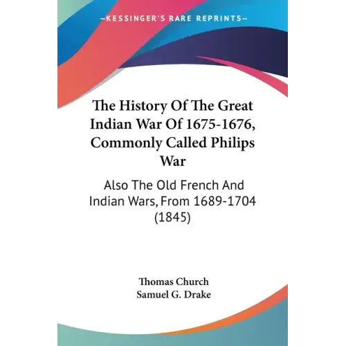 The History Of The Great Indian War Of 1675-1676, Commonly Called Philips War: Also The Old French And Indian Wars, From 1689-1704 (1845)