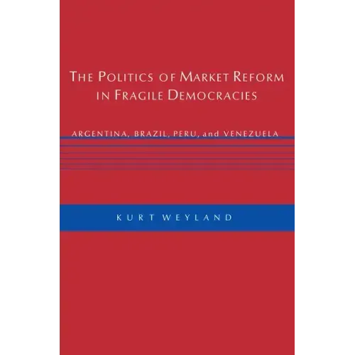 The Politics of Market Reform in Fragile Democracies: Argentina, Brazil, Peru, and Venezuela