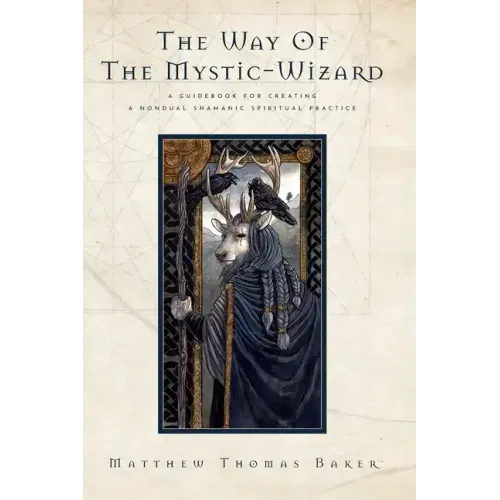 The Way of the Mystic-Wizard: A Guidebook for Creating a Nondual Shamanic Spiritual Practice