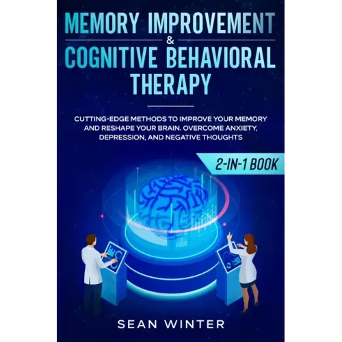 Memory Improvement and Cognitive Behavioral Therapy (CBT) 2-in-1 Book: Cutting-Edge Methods to Improve Your Memory and Reshape Your Brain. Overcome An