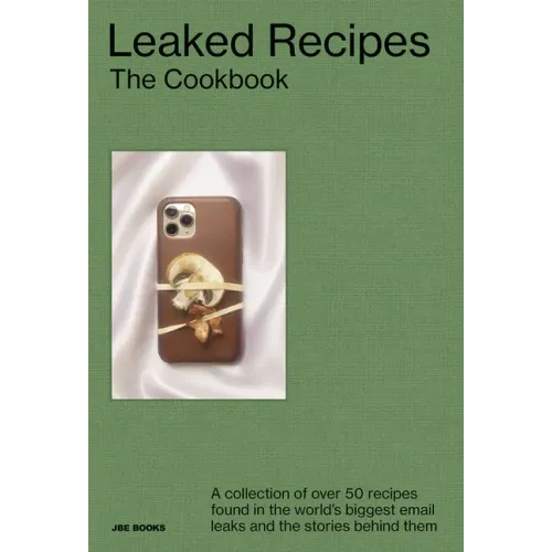 Leaked Recipes: The Cookbook: A Collection of Over 50 Recipes Found in the World's Biggest Email Leaks and the Stories Behind Them