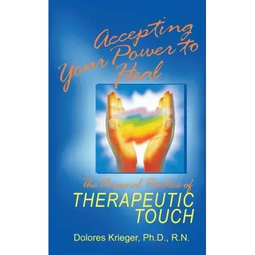 Accepting Your Power to Heal: The Personal Practice of Therapeutic Touch