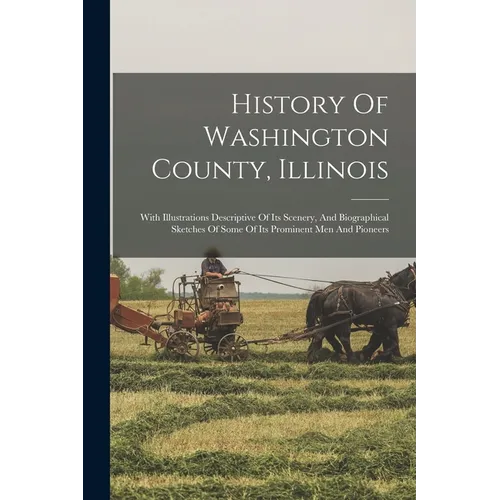 History Of Washington County, Illinois: With Illustrations Descriptive Of Its Scenery, And Biographical Sketches Of Some Of Its Prominent Men And Pion