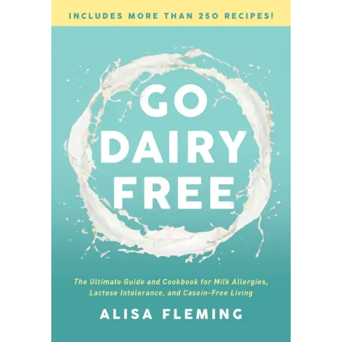 Go Dairy Free: The Ultimate Guide and Cookbook for Milk Allergies, Lactose Intolerance, and Casein-Free Living