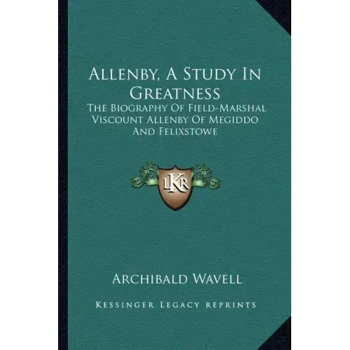 Allenby, a Study in Greatness: The Biography of Field-Marshal Viscount Allenby of Megiddo and Felixstowe