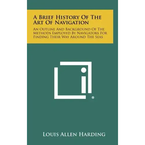 A Brief History Of The Art Of Navigation: An Outline And Background Of The Methods Employed By Navigators For Finding Their Way Around The Seas