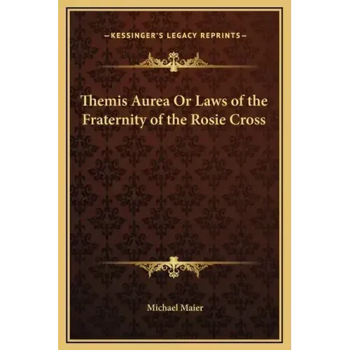 Themis Aurea or Laws of the Fraternity of the Rosie Cross