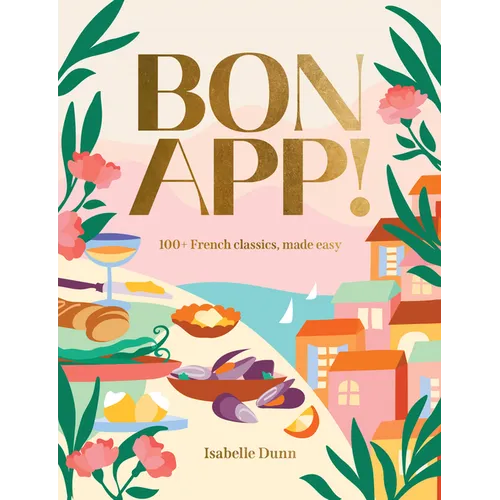 Bon App!: 100+ French Classics, Made Easy