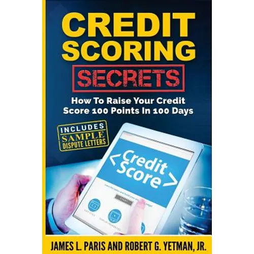 Credit Scoring Secrets: How To Raise Your Credit Score 100 Points In 100 Days