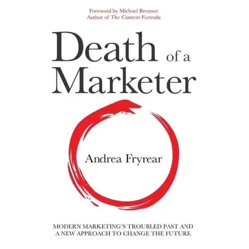 Death of a Marketer: Modern Marketing's Troubled Past and a New Approach to Change the Future