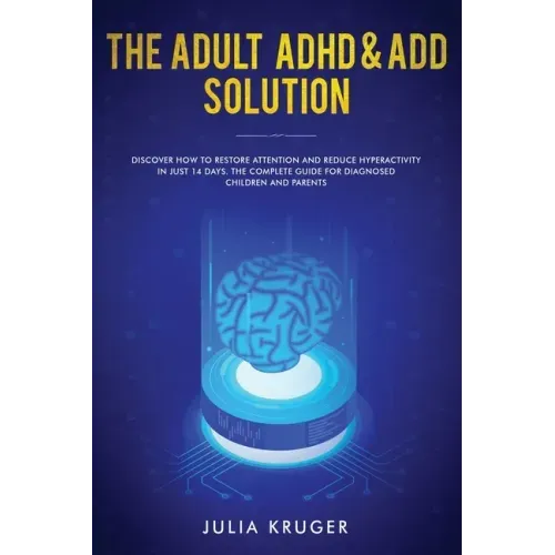 The Adult ADHD & ADD Solution: Discover How to Restore Attention and Reduce Hyperactivity in Just 14 Days. The Complete Guide for Diagnosed Children