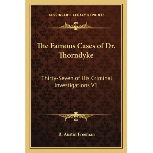 The Famous Cases of Dr. Thorndyke: Thirty-Seven of His Criminal Investigations V1