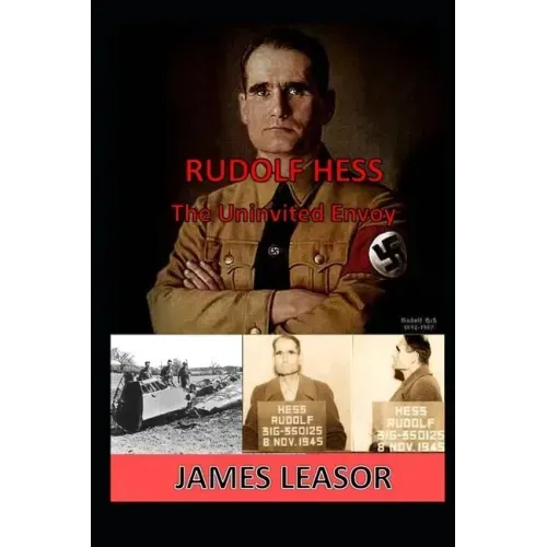 Rudolf Hess - The Uninvited Envoy