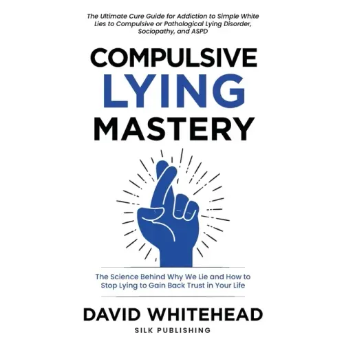 Compulsive Lying Mastery: The Science Behind Why We Lie and How to Stop Lying to Gain Back Trust in Your Life: Cure Guide for White Lies, Compulsive o
