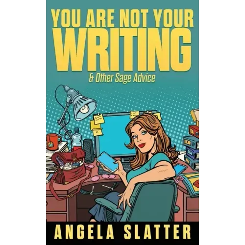 You Are Not Your Writing & Other Sage Advice