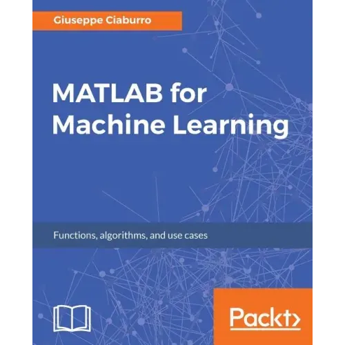 MATLAB for Machine Learning: Practical examples of regression, clustering and neural networks
