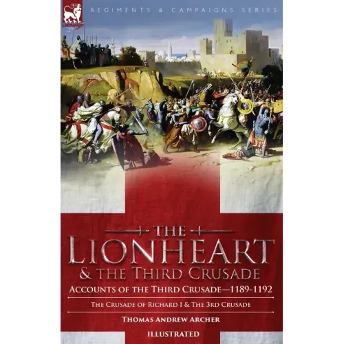 The Lionheart & the Third Crusade: Accounts of the Third Crusade-1198-1192, The Crusade of Richard I, 1189-92 and The 3rd Crusade