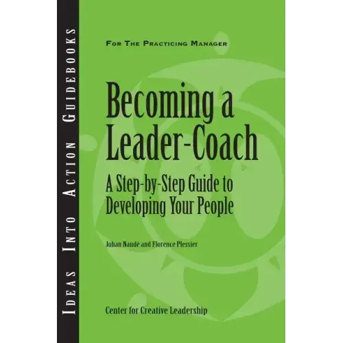 Becoming a Leader-Coach: A Step-By-Step Guide to Developing Your People