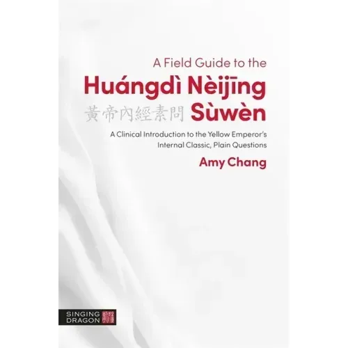 A Field Guide to the Huángdì Nèijing Sùwèn: A Clinical Introduction to the Yellow Emperor's Internal Classic, Plain Questions