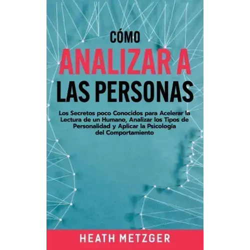 Cómo analizar a las personas: Los secretos poco conocidos para acelerar la lectura de un humano, analizar los tipos de personalidad y aplicar la psi