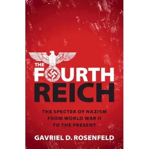 The Fourth Reich: The Specter of Nazism from World War II to the Present