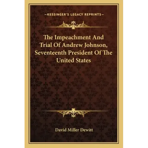 The Impeachment and Trial of Andrew Johnson, Seventeenth President of the United States
