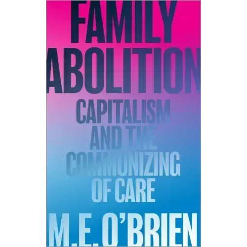 Family Abolition: Capitalism and the Communizing of Care