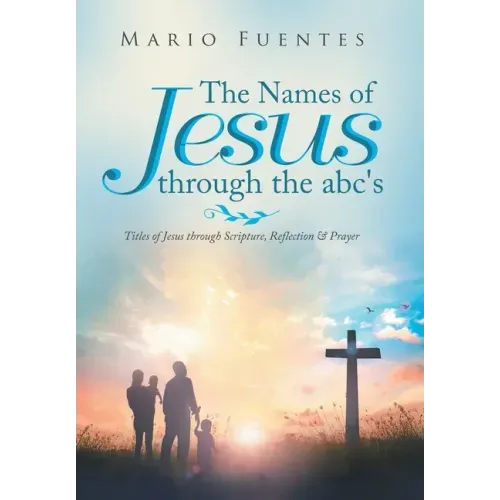 The Names of Jesus Through the Abc's: Titles of Jesus Through Scripture, Reflection & Prayer