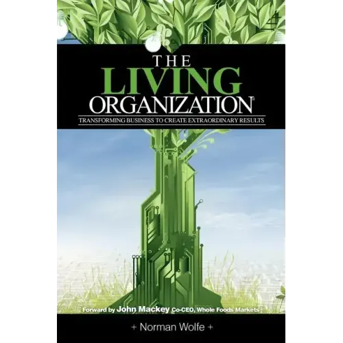 The Living Organization: Transforming Business to Create Extraordinary Results