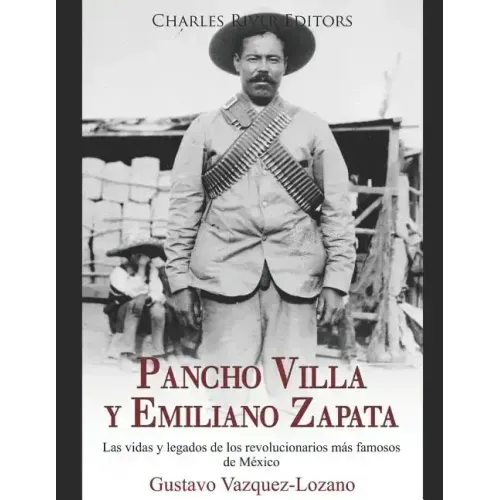 Pancho Villa y Emiliano Zapata: Las vidas y legados de los revolucionarios más famosos de México
