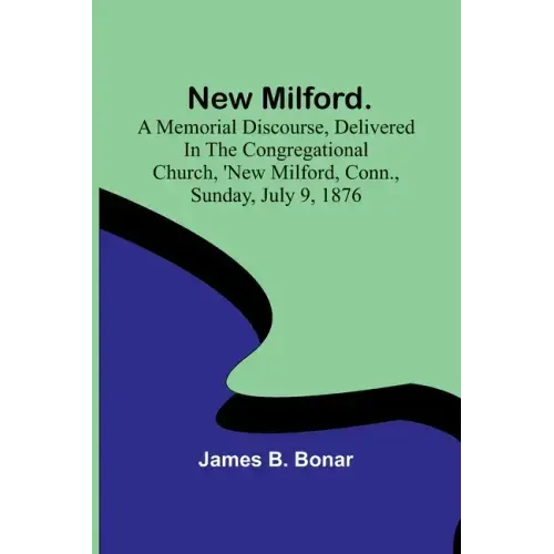 New Milford. A memorial discourse, delivered in the Congregational church, New Milford, Conn., Sunday, July 9, 1876