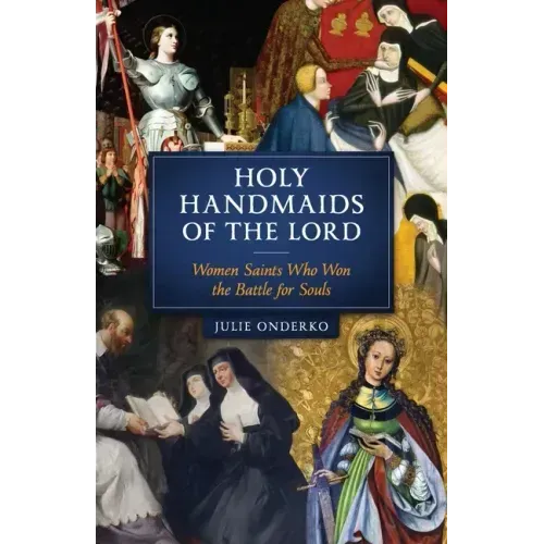 The Holy Handmaids of the Lord: Women Saints Who Won the Battle for Souls